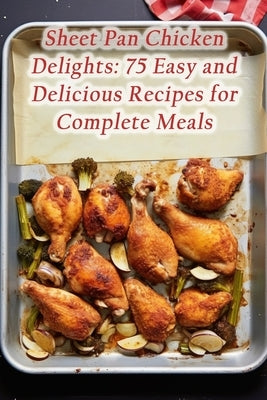 Sheet Pan Chicken Delights: 75 Easy and Delicious Recipes for Complete Meals by Cuisine, de Charming
