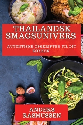 Thailandsk Smagsunivers: Autentiske Opskrifter til Dit Køkken by Rasmussen, Anders