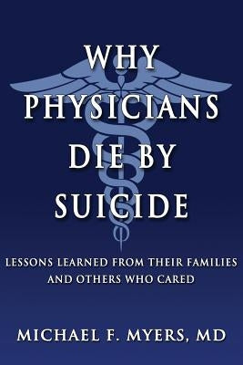 Why Physicians Die by Suicide: Lessons Learned from Their Families and Others Who Cared by Myers, Michael F.