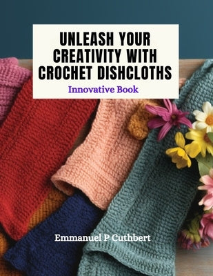 Unleash Your Creativity with Crochet Dishcloths: Innovative Book by Cuthbert, Emmanuel P.