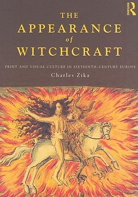 The Appearance of Witchcraft: Print and Visual Culture in Sixteenth-Century Europe by Zika, Charles