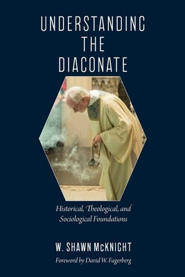 Understanding the Diaconate: Historical, Theological, and Sociological Foundations by McKnight, W. Shawn
