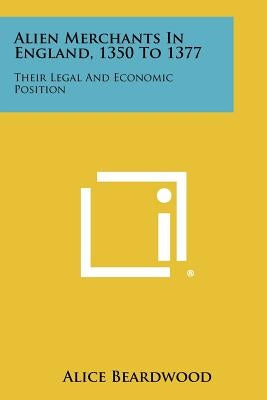 Alien Merchants in England, 1350 to 1377: Their Legal and Economic Position by Beardwood, Alice