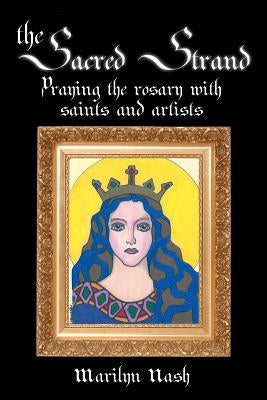 The Sacred Strand: Praying the Rosary with Saints and Artists by Nash, Marilyn