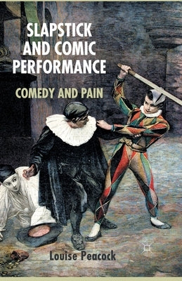 Slapstick and Comic Performance: Comedy and Pain by Peacock, L.
