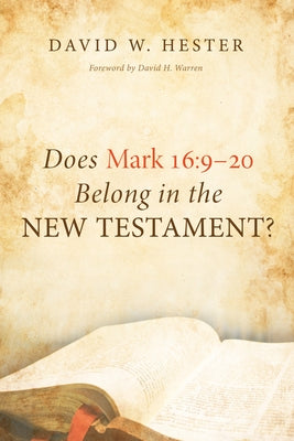 Does Mark 16:9-20 Belong in the New Testament? by Hester, David W.