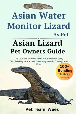 Asian Water Monitor Lizard as Pet: The Ultimate Guide to Asian Water Monitor Lizard Care, Cost, Feeding, Interaction, Grooming, Health Training and Mo by Wees, Pet Team