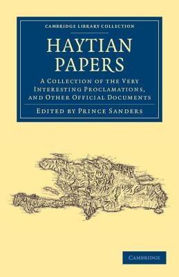 Haytian Papers: A Collection of the Very Interesting Proclamations, and Other Official Documents by Sanders, Prince