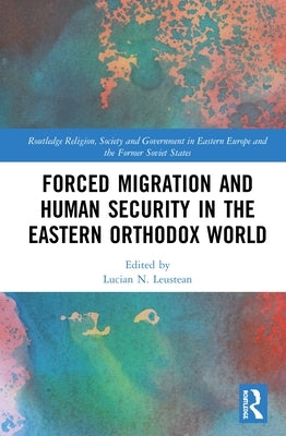 Forced Migration and Human Security in the Eastern Orthodox World by Leustean, Lucian N.