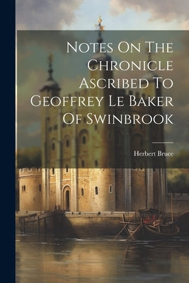 Notes On The Chronicle Ascribed To Geoffrey Le Baker Of Swinbrook by 1877-1935, Bruce Herbert