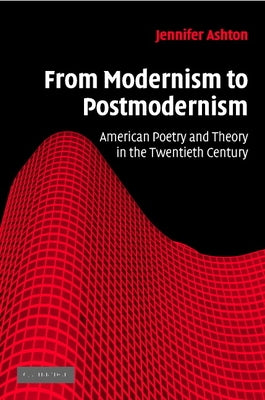 From Modernism to Postmodernism: American Poetry and Theory in the Twentieth Century by Ashton, Jennifer