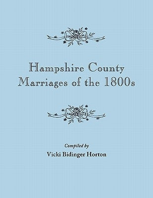 Hampshire County Marriages of the 1800s [Virginia and Later West Virginia] by Horton, Vicki Bidinger