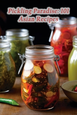 Pickling Paradise: 101 Asian Recipes by Galore, Flavorful Crave