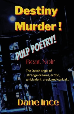 Destiny Murder!: Pulp Poems Beat Noir, the dutch angle of strange dreams, erotic, ambivalent, cruel and cynical by Ince, Dane