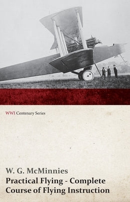 Practical Flying - Complete Course of Flying Instruction (WWI Centenary Series) by McMinnies, W. G.