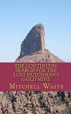 The Continuing Search for the Lost Dutchman's Gold Mine by Waite, Mitchell