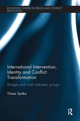 International Intervention, Identity and Conflict Transformation: Bridges and Walls Between Groups by Spitka, Timea