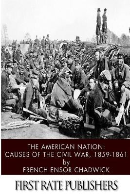 The American Nation: Causes of the Civil War 1859-1861 by Chadwick, French Ensor