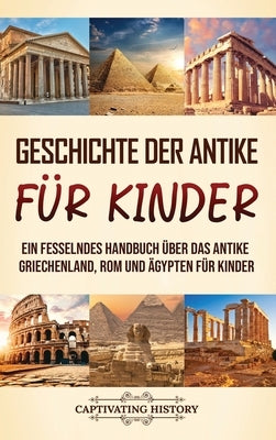 Geschichte der Antike für Kinder: Ein fesselndes Handbuch über das antike Griechenland, Rom und Ägypten für Kinder by History, Captivating