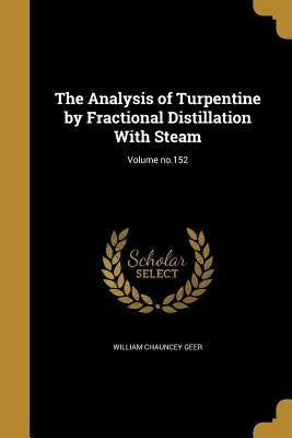 The Analysis of Turpentine by Fractional Distillation With Steam; Volume no.152 by Geer, William Chauncey