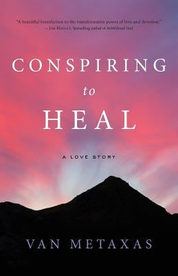 Conspiring to Heal: A Love Story by Metaxas, Van
