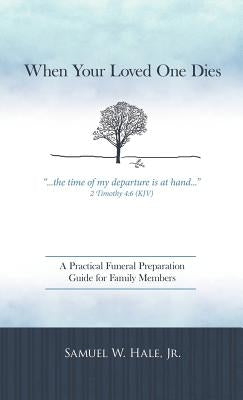 When Your Loved One Dies: A Practical Funeral Preparation Guide for Family Members by Hale, Samuel W., Jr.
