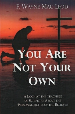 You Are Not Your Own: A Look at the Teaching of Scripture about the Personal Rights of the Believer by Mac Leod, F. Wayne