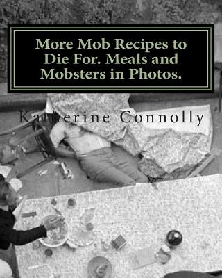 More Mob Recipes to Die For. Meals and Mobsters in Photos. by Connolly, Katherine