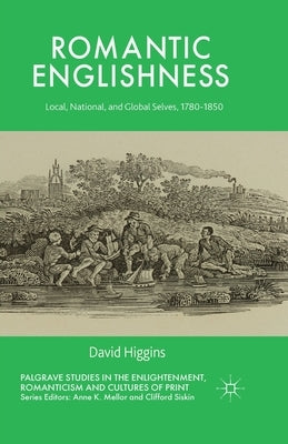 Romantic Englishness: Local, National, and Global Selves, 1780-1850 by Higgins, D.