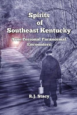 Spirits of Southeast Kentucky: True Personal Paranormal Encounters by Stacy, R. J.