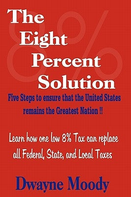 The Eight Percent Solution: Five Steps to Ensure that the United States Remains the Greatest Nation by Moody, Dwayne
