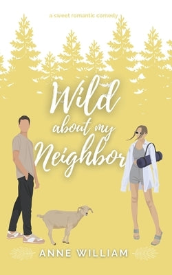Wild About My Neighbor: An Enemies-To-Lovers Small-Town Romantic Comedy: Wild About You Series by William, Anne