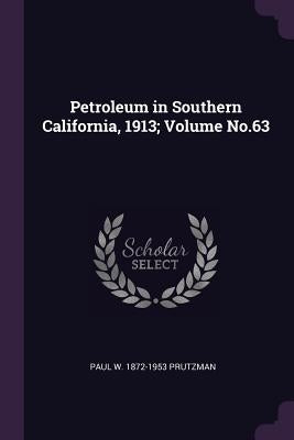 Petroleum in Southern California, 1913; Volume No.63 by Prutzman, Paul W. 1872-1953