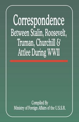 Correspondence Between Stalin, Roosevelt, Truman, Churchill & Atlee During WWII by Ministry of Foreign Affairs of the Ussr