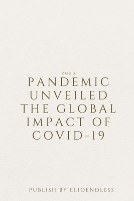 Pandemic Unveiled The Global Impact of COVID-19 by Endless, Elio