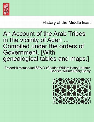An Account of the Arab Tribes in the Vicinity of Aden ... Compiled Under the Orders of Government. [With Genealogical Tables and Maps.] by Hunter, Frederick Mercer and Sealy