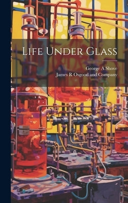 Life Under Glass by James R Osgood and Company