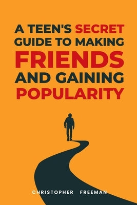 A Teen's secret Guide to making friends and gaining popularity by Freeman, Christopher