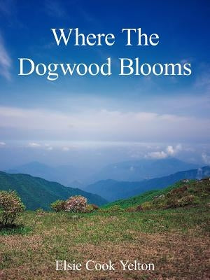 Where The Dogwood Blooms by Yelton, Elsie Cook