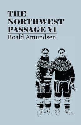 The North West Passage V1: Being the Record of a Voyage of Exploration of the Ship Gjoa, 1903-1907 (1908) by Amundsen, Roald
