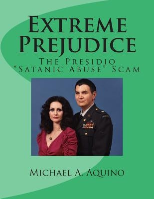Extreme Prejudice: The Presidio "Satanic Abuse" Scam by Aquino, Michael A.