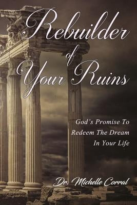 Rebuilder of Your Ruins: God's Promise To Redeem The Dream In Your Life by Corral, Michelle