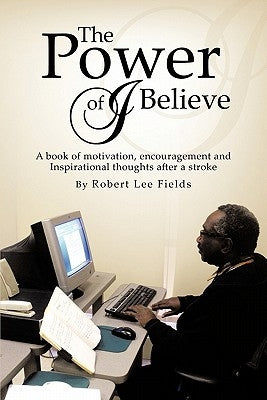 The Power of I Believe: A Book of Motivation, Encouragement, and Inspirational Throughts after a Stroke by Fields, Robert Lee