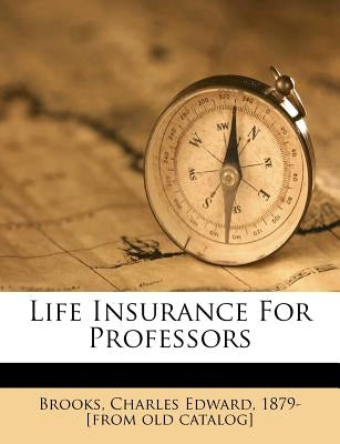 Life Insurance for Professors by Brooks, Charles Edward 1879