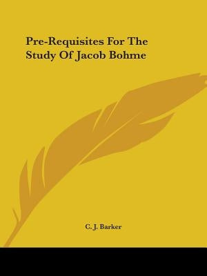 Pre-Requisites For The Study Of Jacob Bohme by Barker, C. J.