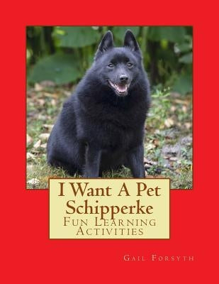 I Want A Pet Schipperke: Fun Learning Activities by Forsyth, Gail