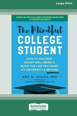 The Mindful College Student: How to Succeed, Boost Well-Being, and Build the Life You Want at University and Beyond [Standard Large Print 16 Pt Editio by Loucks, Eric B.