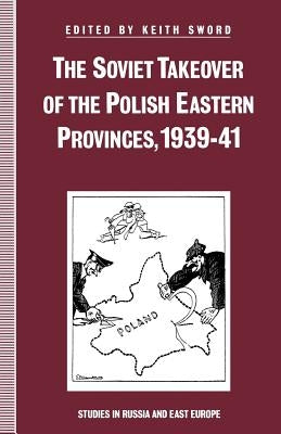 The Soviet Takeover of the Polish Eastern Provinces, 1939-41 by Sword, Keith
