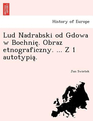Lud Nadrabski od Gdowa w Bochnię. Obraz etnograficzny. ... Z 1 autotypią. by Swietek, Jan