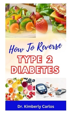 How to Reverse Type 2 Diabetes: Low Sugar Recipes for Disease Prevention and Control by Carlos, Kimberly